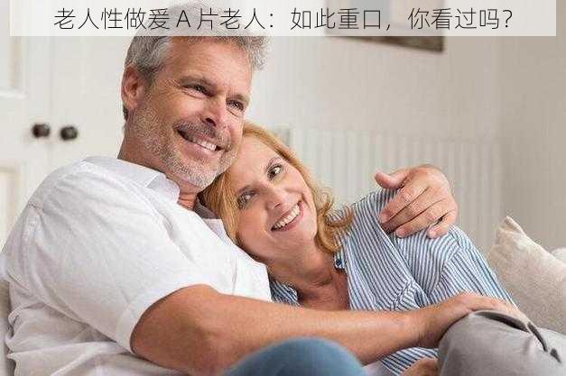 老人性做爰 A 片老人：如此重口，你看过吗？