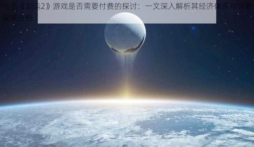 关于《命运2》游戏是否需要付费的探讨：一文深入解析其经济体系与消费决策分析