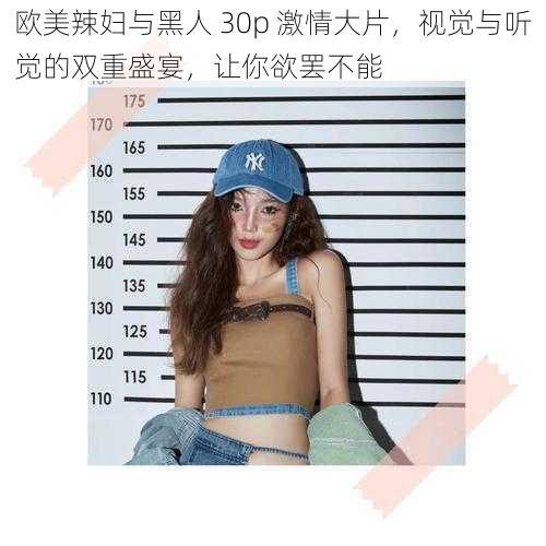 欧美辣妇与黑人 30p 激情大片，视觉与听觉的双重盛宴，让你欲罢不能