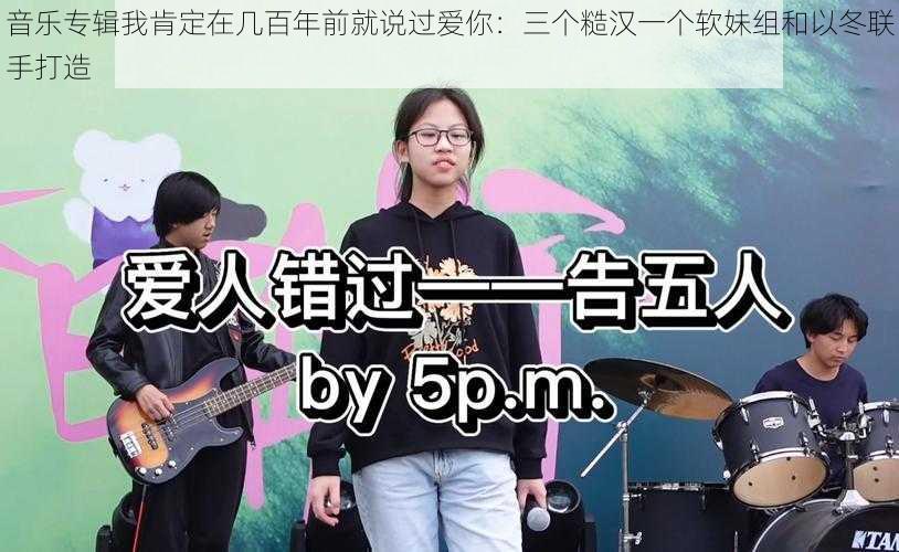 音乐专辑我肯定在几百年前就说过爱你：三个糙汉一个软妹组和以冬联手打造