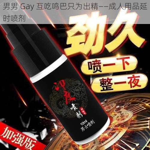 男男 Gay 互吃鸣巴只为出精——成人用品延时喷剂