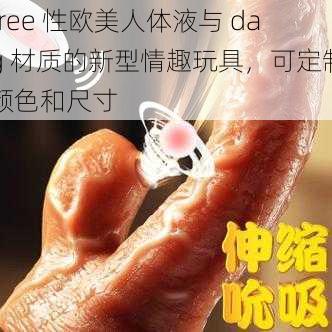 free 性欧美人体液与 dag 材质的新型情趣玩具，可定制颜色和尺寸