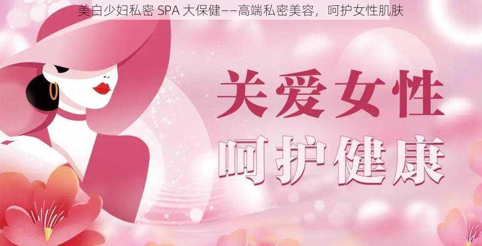 美白少妇私密 SPA 大保健——高端私密美容，呵护女性肌肤