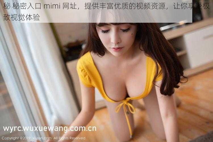 秘 秘密入口 mimi 网址，提供丰富优质的视频资源，让你享受极致视觉体验