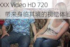 XXX Video HD 720，带来身临其境的视觉体验