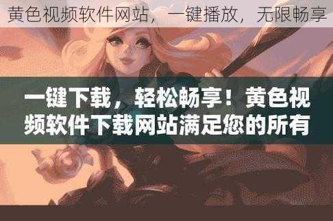 黄色视频软件网站，一键播放，无限畅享