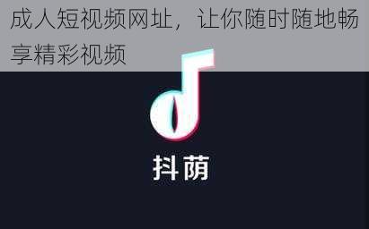 成人短视频网址，让你随时随地畅享精彩视频