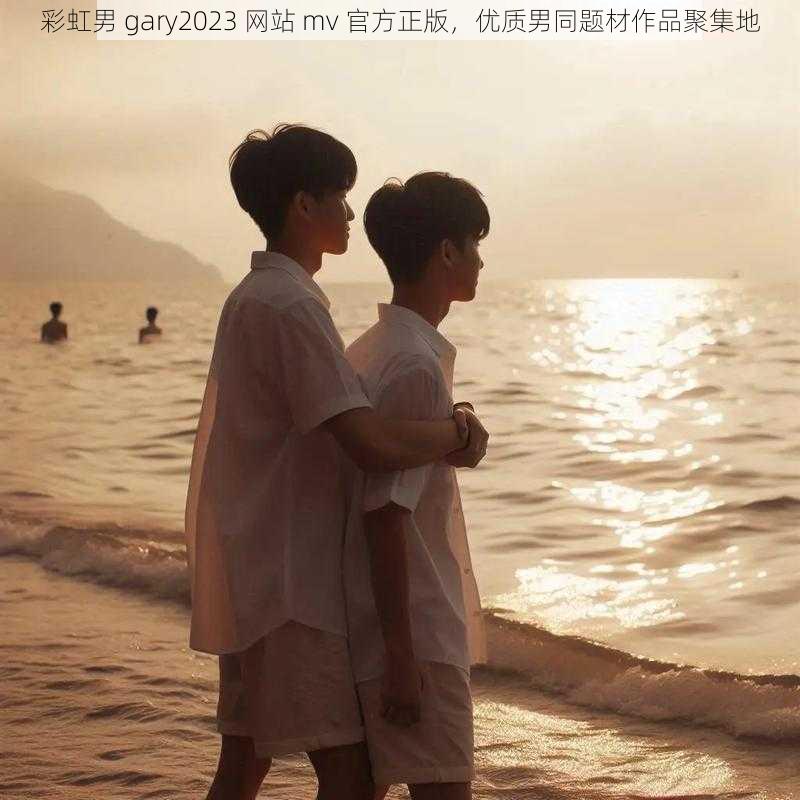 彩虹男 gary2023 网站 mv 官方正版，优质男同题材作品聚集地