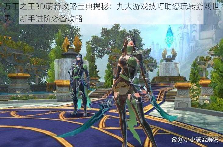 万王之王3D萌新攻略宝典揭秘：九大游戏技巧助您玩转游戏世界，新手进阶必备攻略