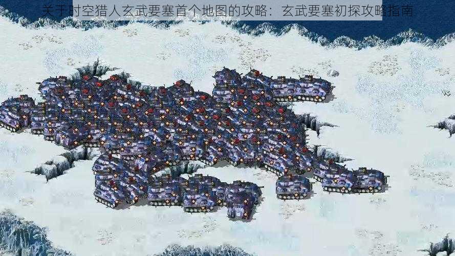 关于时空猎人玄武要塞首个地图的攻略：玄武要塞初探攻略指南