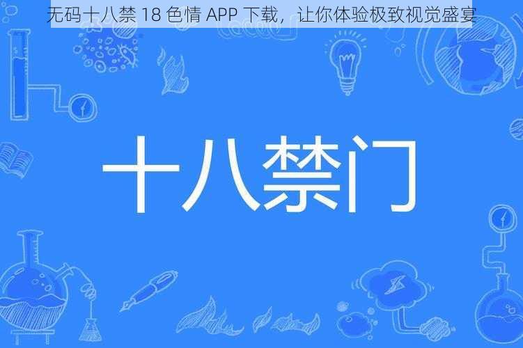 无码十八禁 18 色情 APP 下载，让你体验极致视觉盛宴