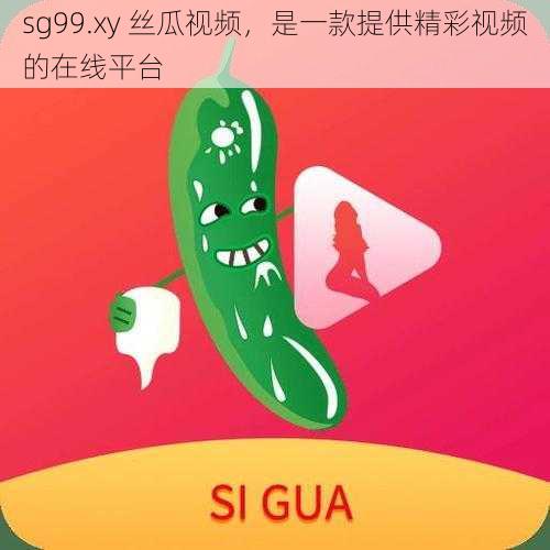 sg99.xy 丝瓜视频，是一款提供精彩视频的在线平台