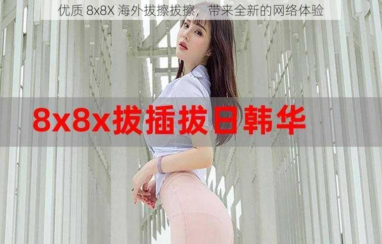 优质 8x8X 海外拔擦拔擦，带来全新的网络体验