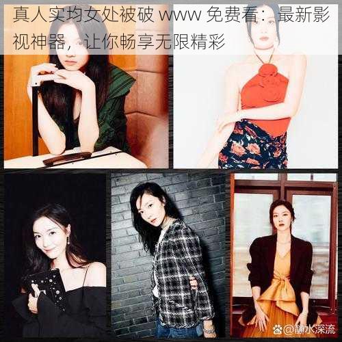 真人实均女处被破 www 免费看：最新影视神器，让你畅享无限精彩