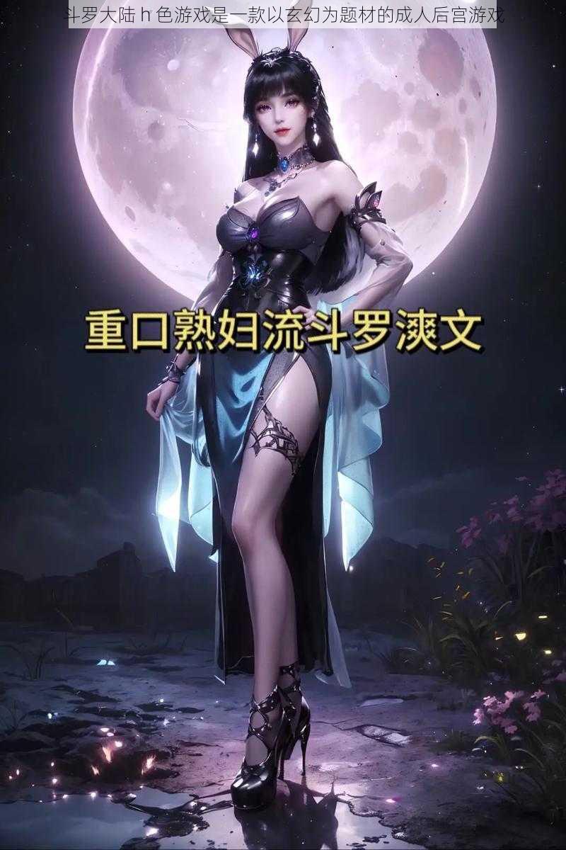 斗罗大陆 h 色游戏是一款以玄幻为题材的成人后宫游戏