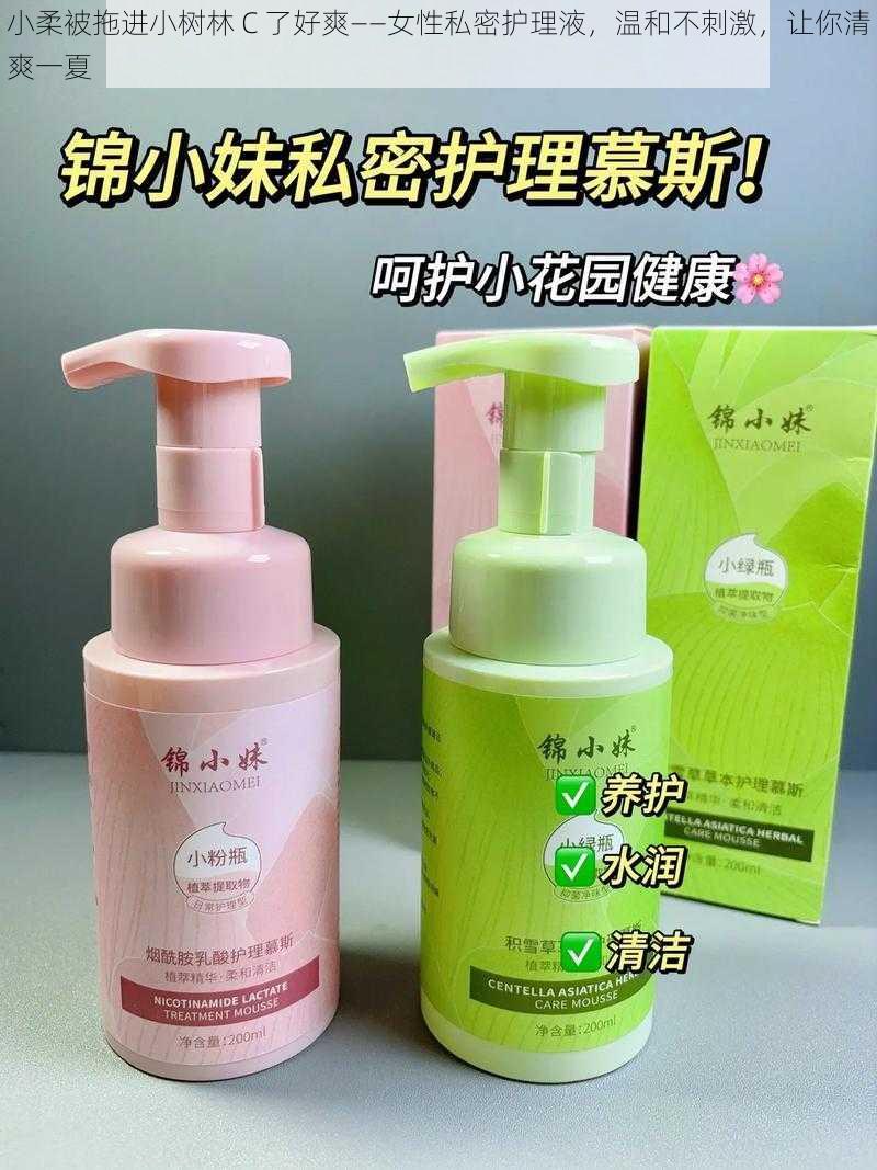 小柔被拖进小树林 C 了好爽——女性私密护理液，温和不刺激，让你清爽一夏