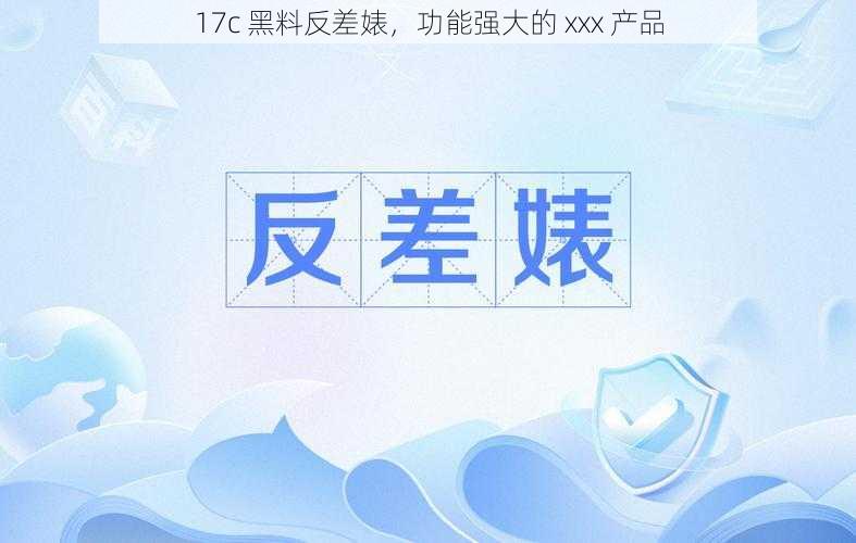 17c 黑料反差婊，功能强大的 xxx 产品