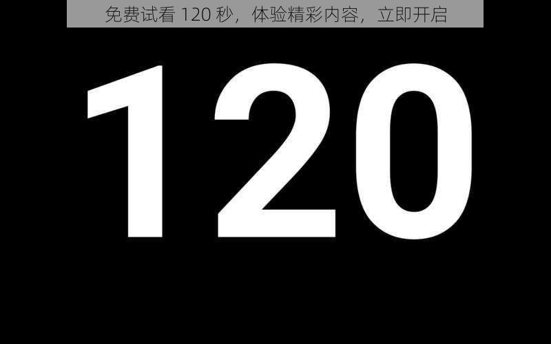 免费试看 120 秒，体验精彩内容，立即开启