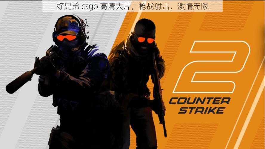 好兄弟 csgo 高清大片，枪战射击，激情无限