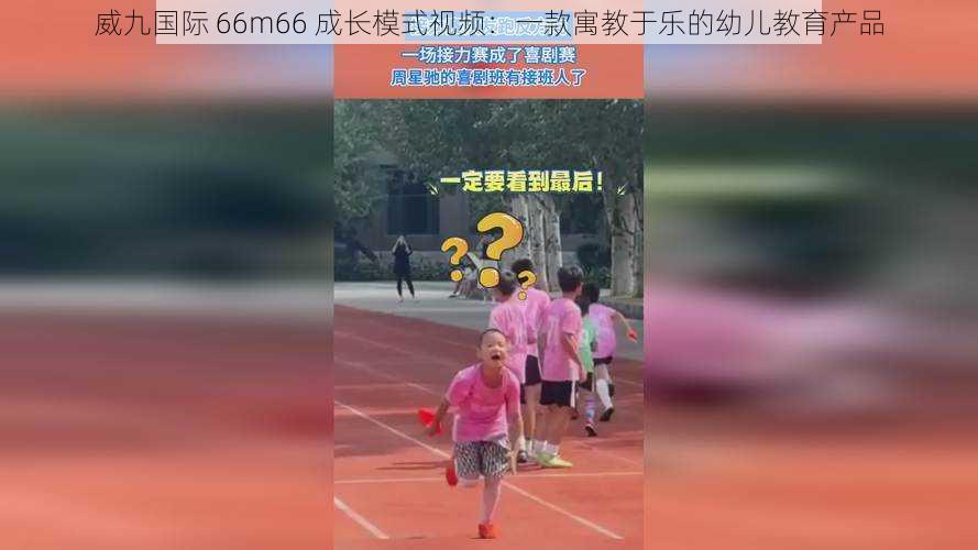 威九国际 66m66 成长模式视频：一款寓教于乐的幼儿教育产品