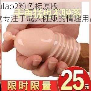 fulao2粉色标原版，一款专注于成人健康的情趣用品