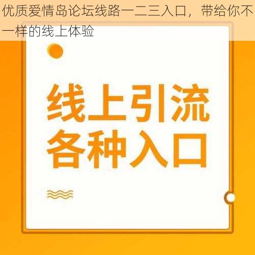 优质爱情岛论坛线路一二三入口，带给你不一样的线上体验