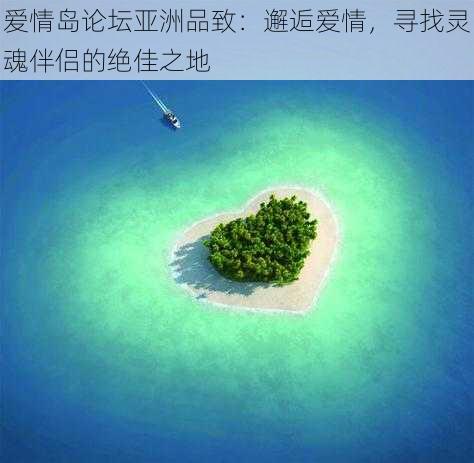 爱情岛论坛亚洲品致：邂逅爱情，寻找灵魂伴侣的绝佳之地