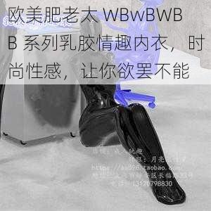 欧美肥老太 WBwBWBB 系列乳胶情趣内衣，时尚性感，让你欲罢不能