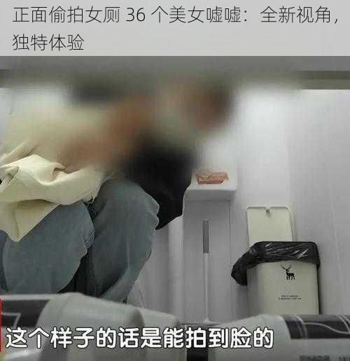 正面偷拍女厕 36 个美女嘘嘘：全新视角，独特体验