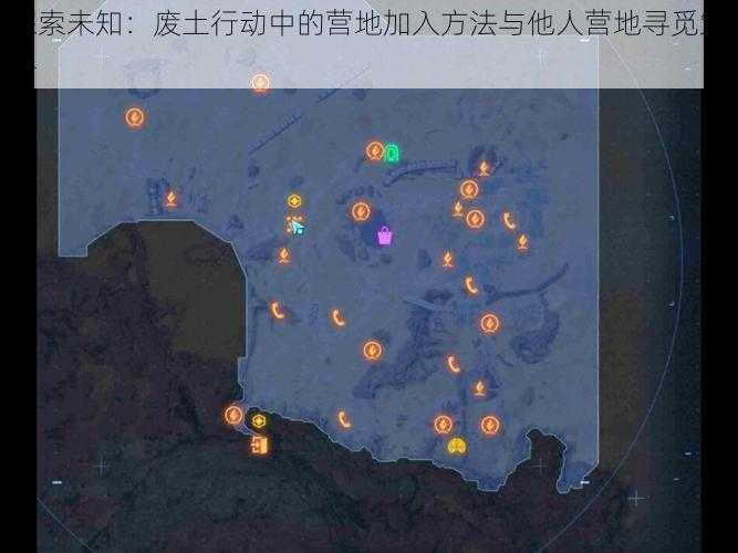 探索未知：废土行动中的营地加入方法与他人营地寻觅策略