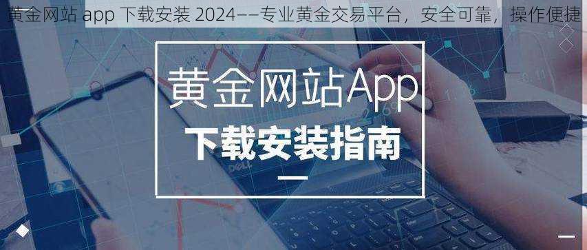 黄金网站 app 下载安装 2024——专业黄金交易平台，安全可靠，操作便捷