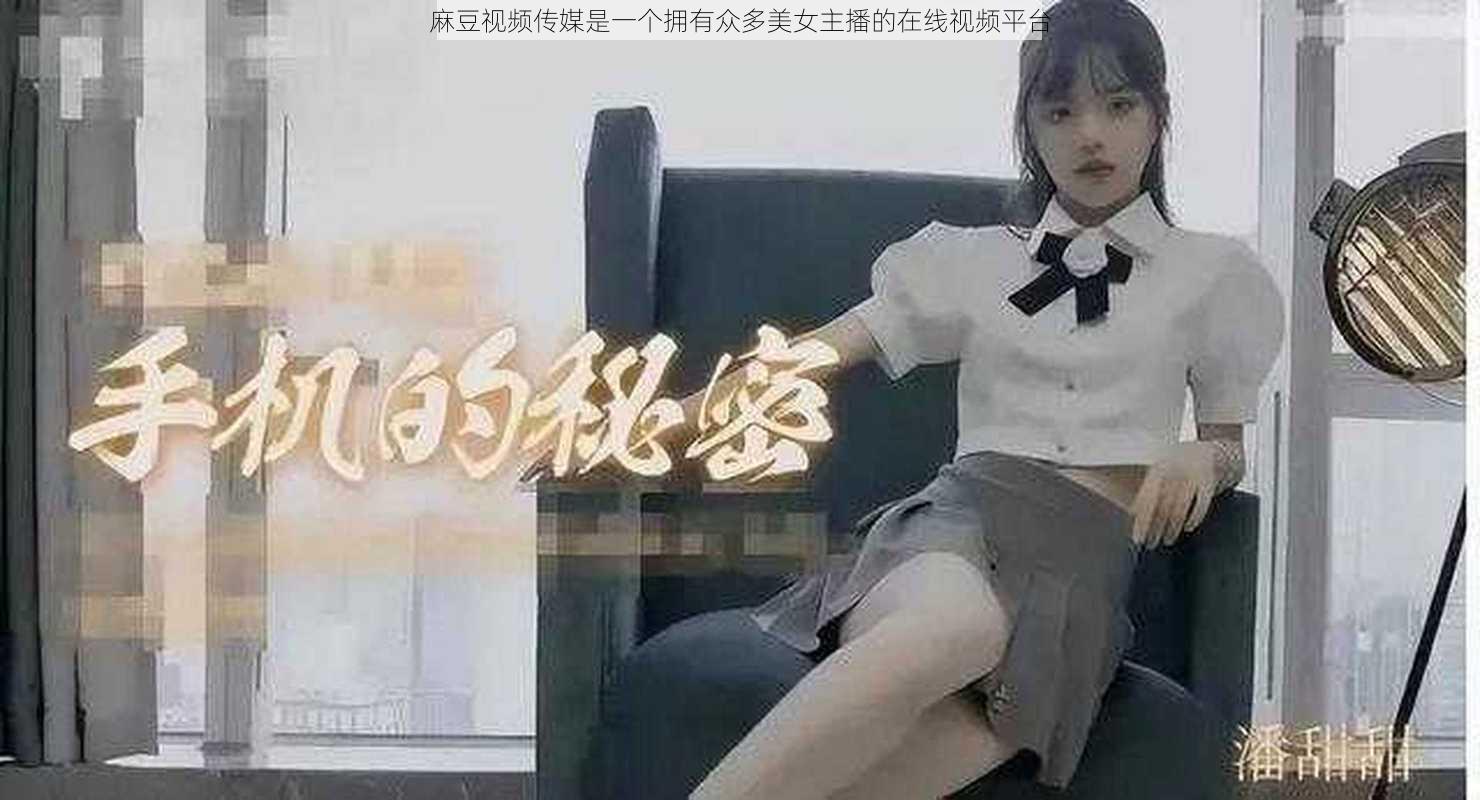 麻豆视频传媒是一个拥有众多美女主播的在线视频平台