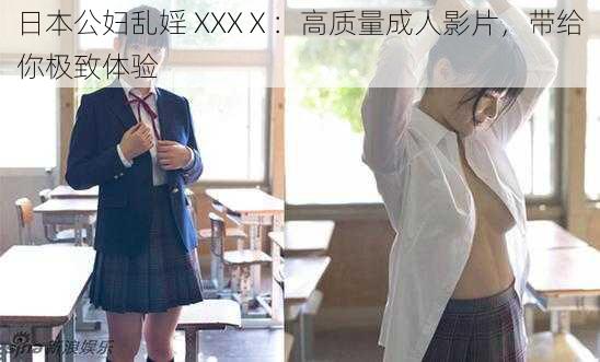 日本公妇乱婬 XXXⅩ：高质量成人影片，带给你极致体验