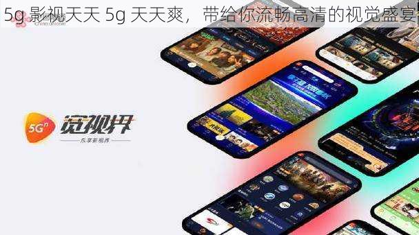 5g 影视天天 5g 天天爽，带给你流畅高清的视觉盛宴