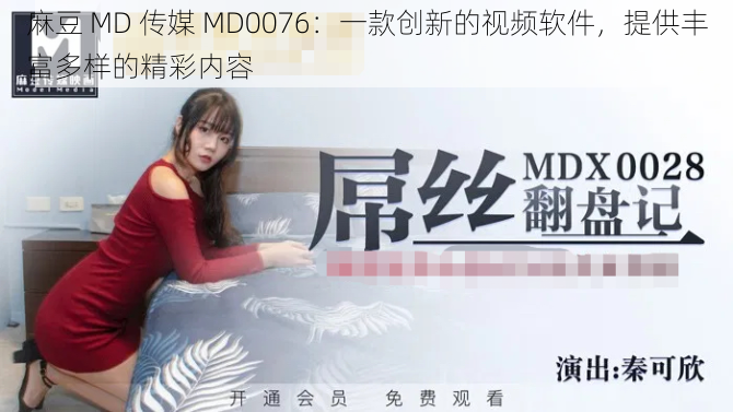 麻豆 MD 传媒 MD0076：一款创新的视频软件，提供丰富多样的精彩内容