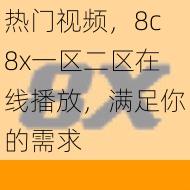 热门视频，8c8x一区二区在线播放，满足你的需求