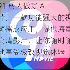 91 成人做爰 A 片，一款功能强大的视频播放应用，提供海量高清影片，让你随时随地享受极致视觉体验