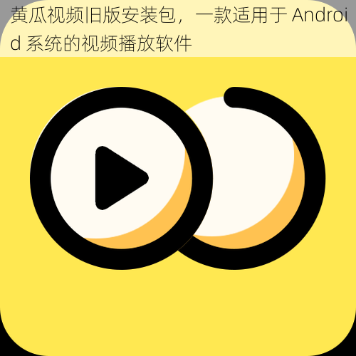 黄瓜视频旧版安装包，一款适用于 Android 系统的视频播放软件