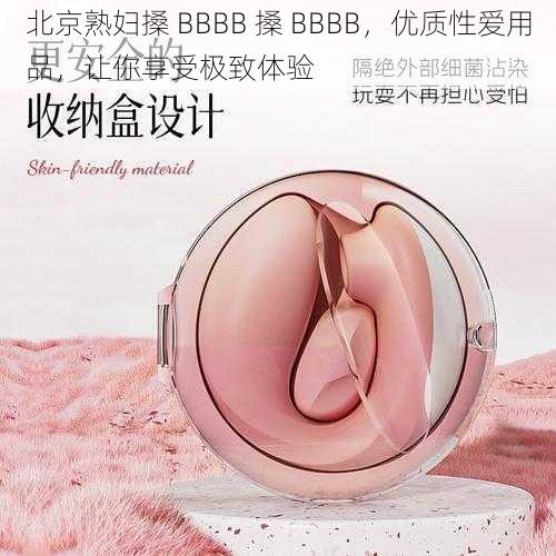 北京熟妇搡 BBBB 搡 BBBB，优质性爱用品，让你享受极致体验