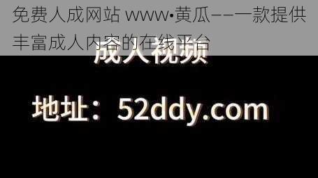 免费人成网站 www•黄瓜——一款提供丰富成人内容的在线平台