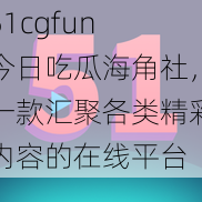 51cgfun 今日吃瓜海角社，一款汇聚各类精彩内容的在线平台