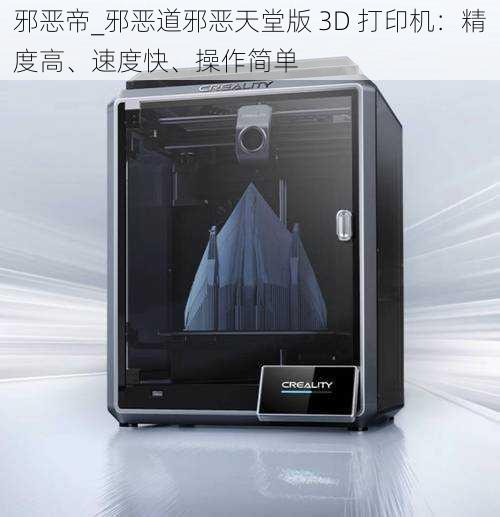 邪恶帝_邪恶道邪恶天堂版 3D 打印机：精度高、速度快、操作简单