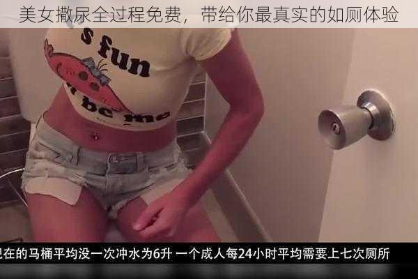 美女撒尿全过程免费，带给你最真实的如厕体验