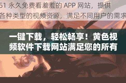 51 永久免费看羞羞的 APP 网站，提供各种类型的视频资源，满足不同用户的需求