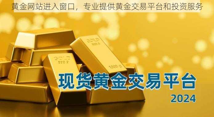 黄金网站进入窗口，专业提供黄金交易平台和投资服务