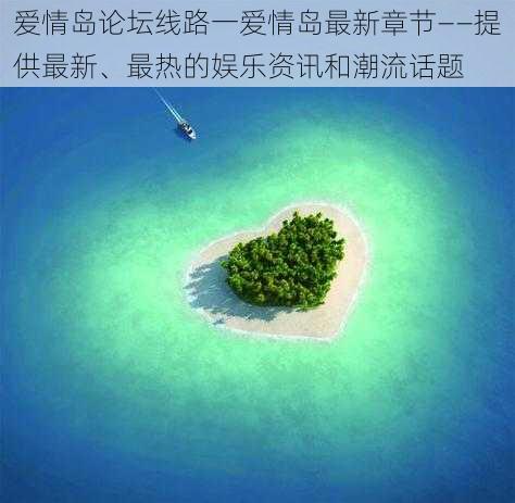 爱情岛论坛线路一爱情岛最新章节——提供最新、最热的娱乐资讯和潮流话题