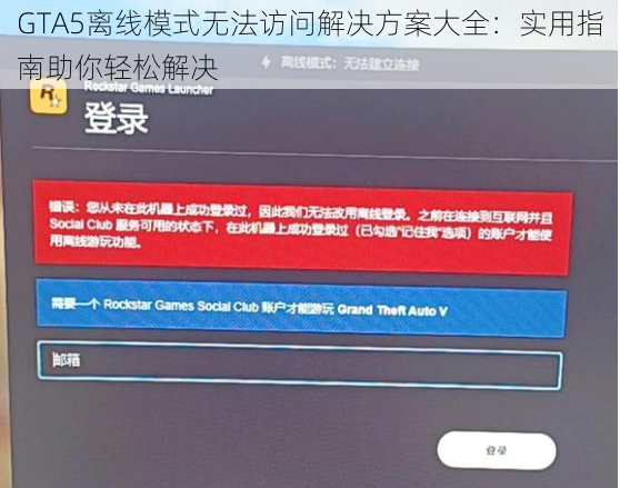 GTA5离线模式无法访问解决方案大全：实用指南助你轻松解决