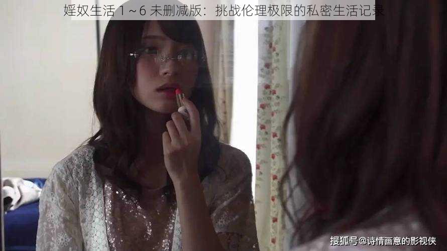 婬奴生活 1～6 未删减版：挑战伦理极限的私密生活记录