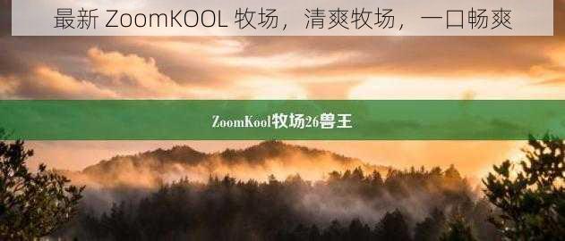 最新 ZoomKOOL 牧场，清爽牧场，一口畅爽