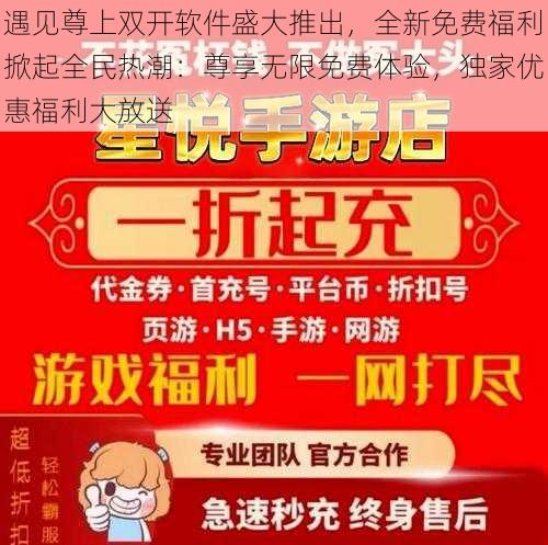 遇见尊上双开软件盛大推出，全新免费福利掀起全民热潮：尊享无限免费体验，独家优惠福利大放送